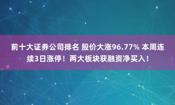 前十大证券公司排名 股价大涨96.77% 本周连续3日涨停！两大板块获融资净买入！