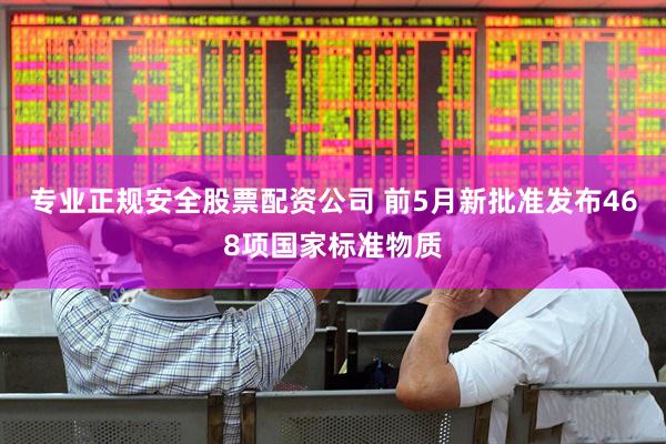专业正规安全股票配资公司 前5月新批准发布468项国家标准物质