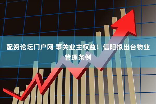 配资论坛门户网 事关业主权益！信阳拟出台物业管理条例