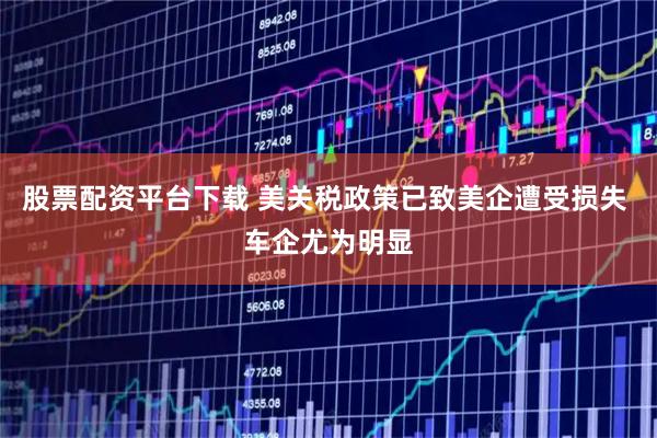 股票配资平台下载 美关税政策已致美企遭受损失 车企尤为明显