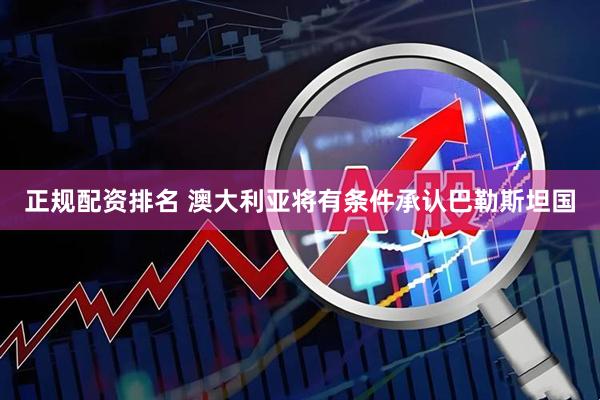 正规配资排名 澳大利亚将有条件承认巴勒斯坦国
