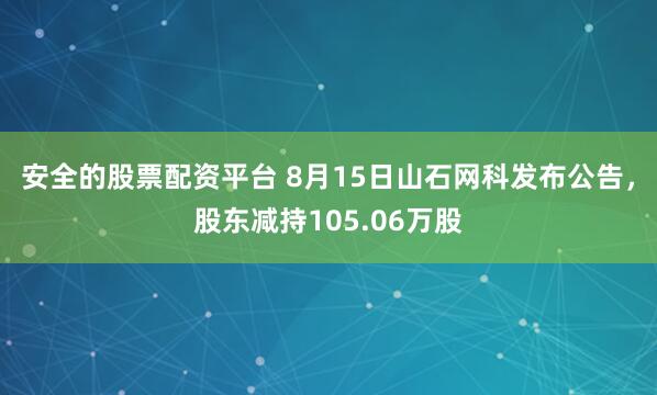 安全的股票配资平台 8月15日山石网科发布公告，股东减持105.06万股