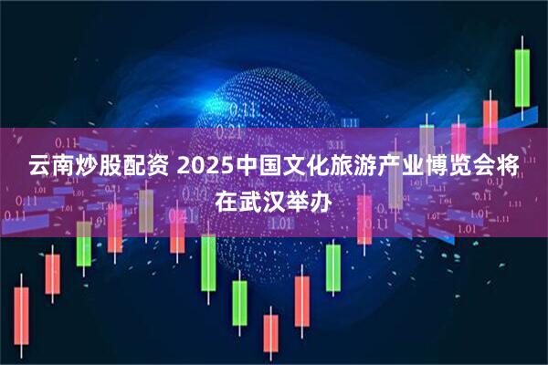 云南炒股配资 2025中国文化旅游产业博览会将在武汉举办