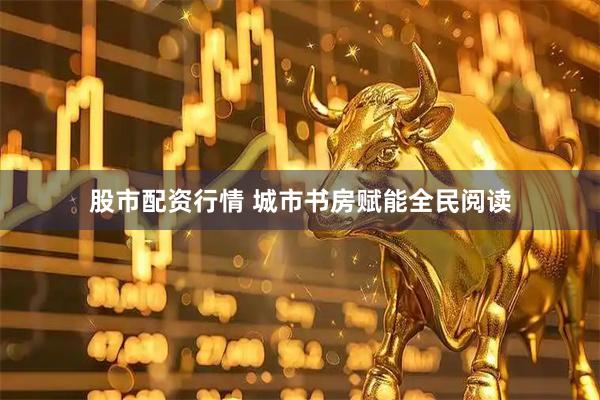 股市配资行情 城市书房赋能全民阅读